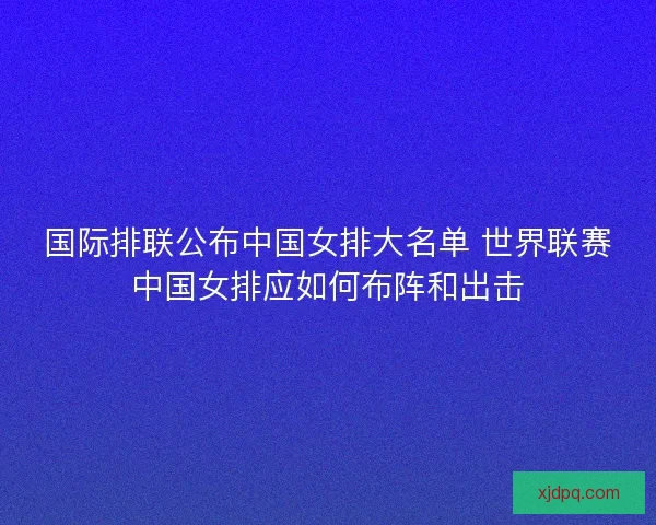 国际排联公布中国女排大名单 世界联赛中国女排应如何布阵和出击