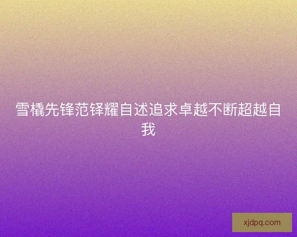 雪橇先锋范铎耀自述追求卓越不断超越自我
